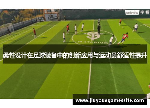 柔性设计在足球装备中的创新应用与运动员舒适性提升